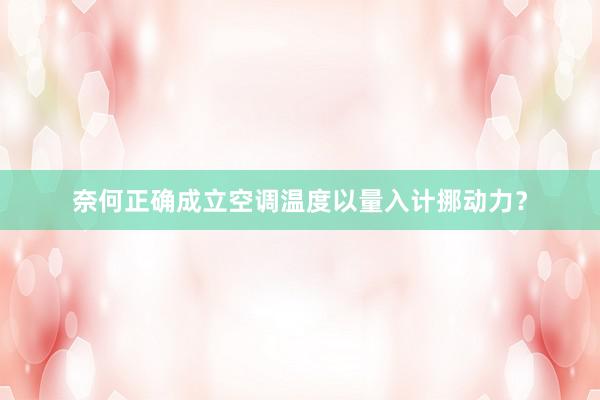 奈何正确成立空调温度以量入计挪动力？