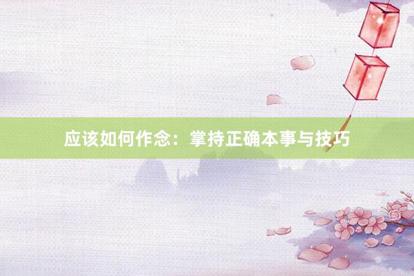 应该如何作念：掌持正确本事与技巧
